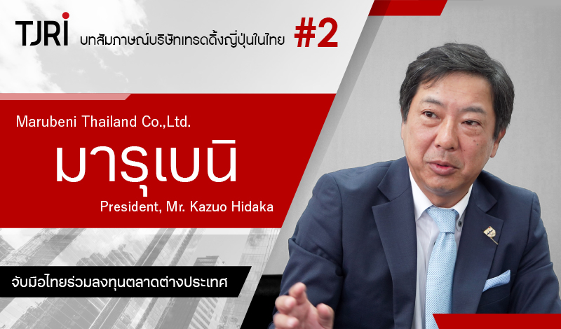 จับมือ ‘ไทย-ญี่ปุ่น’ ร่วมขยายธุรกิจสู่ต่างประเทศ〜บทสัมภาษณ์คุณ ฮิดาคะ คาซุโอะประธานบริษัทมารูเบนิ (ประเทศไทย) จำกัด〜