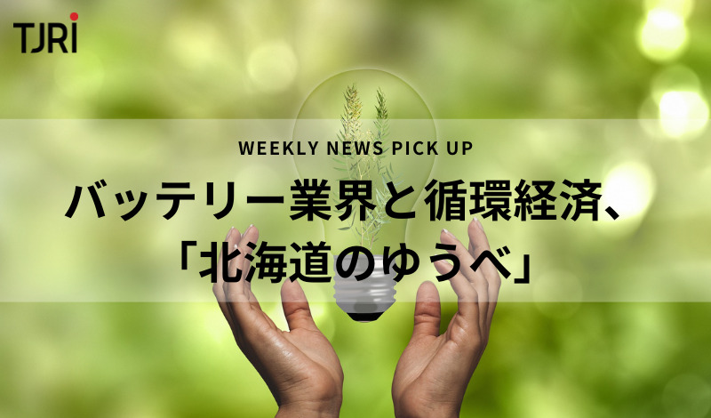 [News Pick Up] バッテリー業界と循環経済、「北海道のゆうべ」