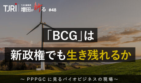 「BCG」は新政権でも生き残れるか ～PPPGCに見るバイオビジネスの現場～